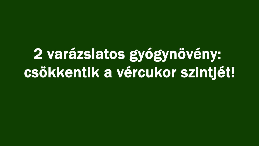 2 varázslatos gyógynövény: csökkentik a vércukor szintjét!