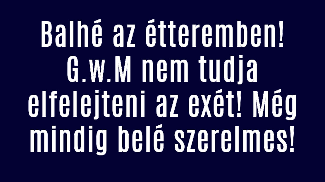 Balhé az étteremben! G.w.M nem tudja elfelejteni az exét!