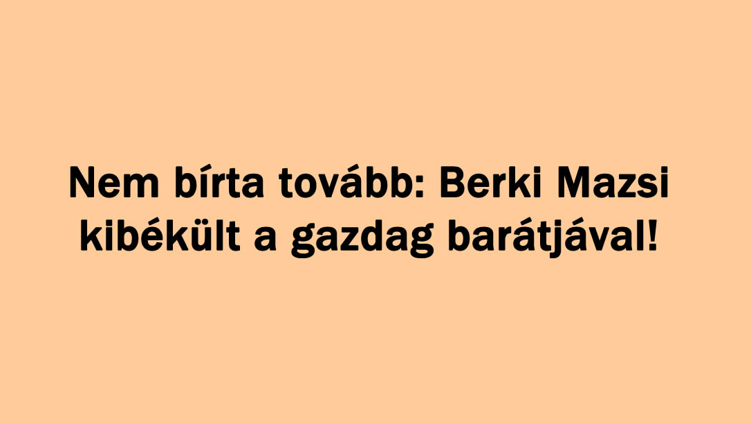 Nem bírta tovább: Berki Mazsi kibékült a gazdag barátjával!