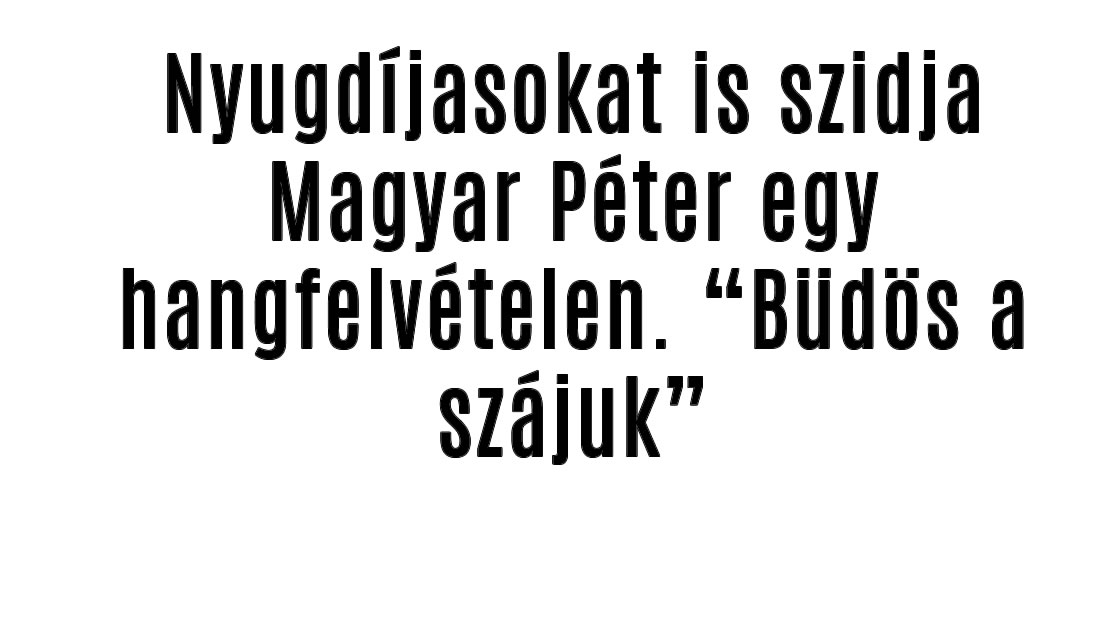 Nyugdíjasokat is szidja Magyar Péter egy hangfelvételen. „Büdös a szájuk”