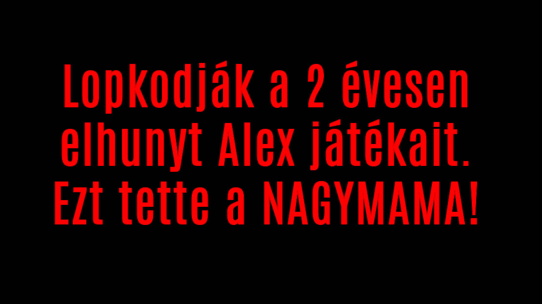 Lopkodják a 2 évesen elhunyt Alex játékait. Ezt tette a NAGYMAMA!