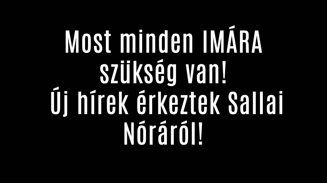 Most minden IMÁRA szükség van! Új hírek érkeztek Sallai Nóráról!