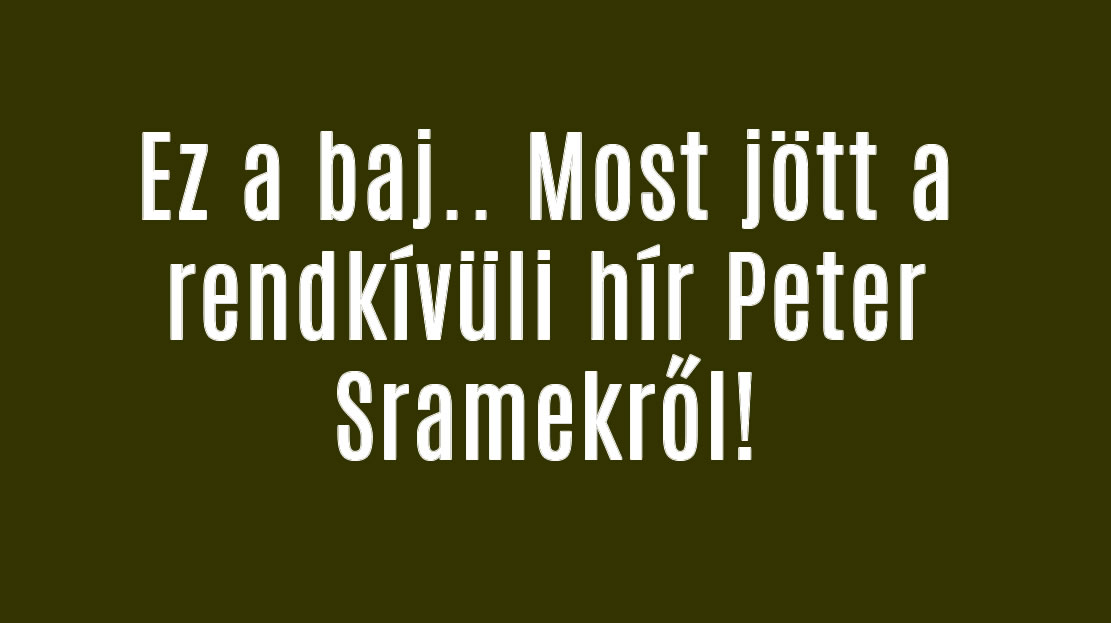 Ez a baj.. Most jött a rendkívüli hír Peter Sramekről!