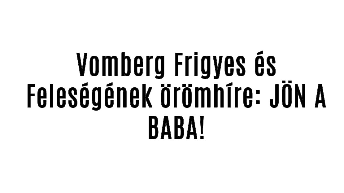 Vomberg Frigyes és Feleségének örömhíre: JÖN A BABA!